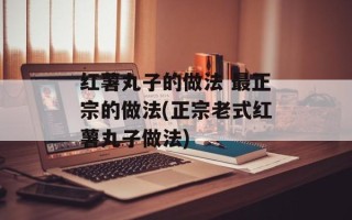红薯丸子的做法 最正宗的做法(正宗老式红薯丸子做法)