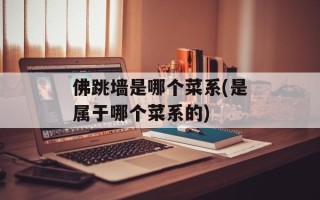 佛跳墙是哪个菜系(是属于哪个菜系的)