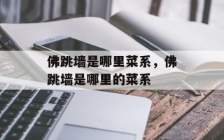 佛跳墙是哪里菜系，佛跳墙是哪里的菜系