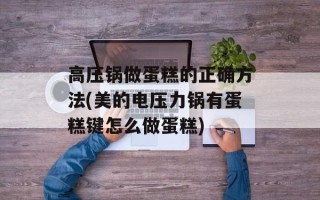 高压锅做蛋糕的正确方法(美的电压力锅有蛋糕键怎么做蛋糕)