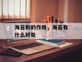 海苔粉的作用，海苔有什么好处