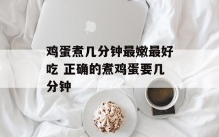 鸡蛋煮几分钟最嫩最好吃 正确的煮鸡蛋要几分钟
