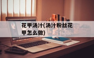 花甲汤汁(汤汁粉丝花甲怎么做)