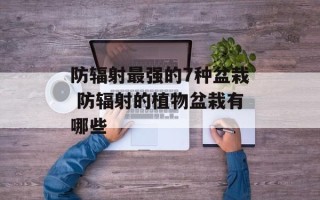 防辐射最强的7种盆栽 防辐射的植物盆栽有哪些