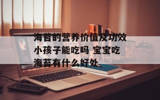 海苔的营养价值及功效小孩子能吃吗 宝宝吃海苔有什么好处