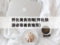 怀化美食攻略(怀化旅游必带美食推荐)