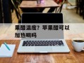 果醋温度？苹果醋可以加热喝吗