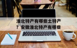 淮北特产有哪些土特产？安徽淮北特产有哪些