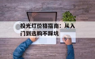 投光灯价格指南：从入门到选购不踩坑