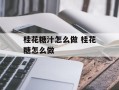 桂花糖汁怎么做 桂花糖怎么做