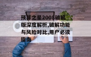 预算之星2008破解版深度解析,破解功能与风险对比,用户必读指南