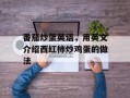 番茄炒蛋英语，用英文介绍西红柿炒鸡蛋的做法