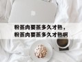 粉蒸肉要蒸多久才熟，粉蒸肉要蒸多久才熟啊