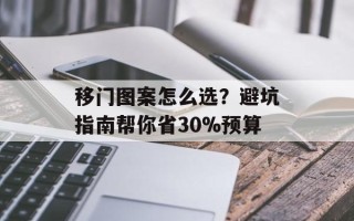 移门图案怎么选？避坑指南帮你省30%预算