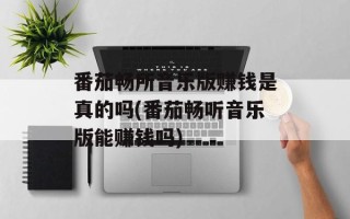 番茄畅所音乐版赚钱是真的吗(番茄畅听音乐版能赚钱吗)