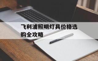 飞利浦照明灯具价格选购全攻略