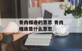 骨肉相连的意思 骨肉相连是什么意思