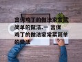 宫保鸡丁的做法家常菜简单的做法.一 宫保鸡丁的做法家常菜简单的做法
