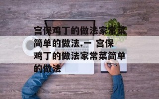宫保鸡丁的做法家常菜简单的做法.一 宫保鸡丁的做法家常菜简单的做法