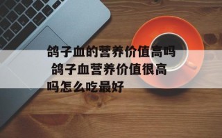 鸽子血的营养价值高吗 鸽子血营养价值很高吗怎么吃最好