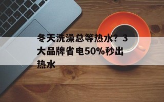 冬天洗澡总等热水？3大品牌省电50%秒出热水