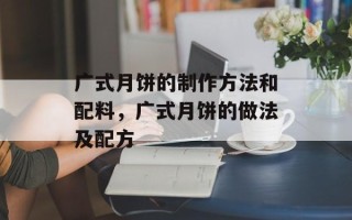 广式月饼的制作方法和配料，广式月饼的做法及配方