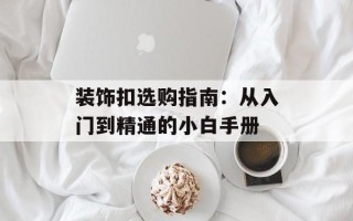 装饰扣选购指南：从入门到精通的小白手册
