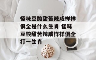 怪味豆酸甜苦辣咸样样俱全是什么生肖 怪味豆酸甜苦辣咸样样俱全打一生肖