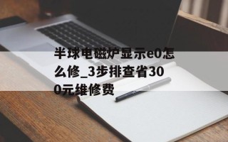 半球电磁炉显示e0怎么修_3步排查省300元维修费