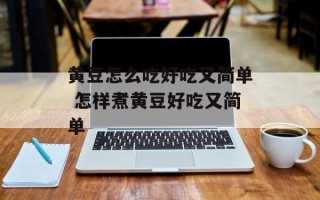 黄豆怎么吃好吃又简单 怎样煮黄豆好吃又简单