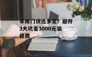 车库门该选多宽？避开3大坑省3000元装修费