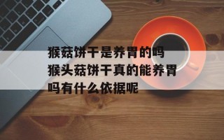 猴菇饼干是养胃的吗 猴头菇饼干真的能养胃吗有什么依据呢
