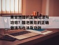 黑豆泡醋的正确吃法与功效？醋泡黑豆的正确做法与吃法及功效