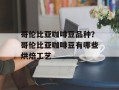 哥伦比亚咖啡豆品种？哥伦比亚咖啡豆有哪些烘焙工艺