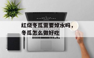红烧冬瓜需要焯水吗，冬瓜怎么做好吃