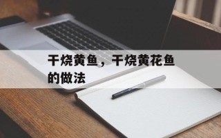 干烧黄鱼，干烧黄花鱼的做法