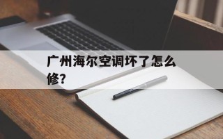 广州海尔空调坏了怎么修？