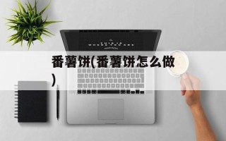 番薯饼(番薯饼怎么做)
