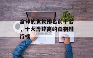 含锌的食物排名前十名，十大含锌高的食物排行榜