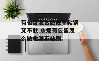 荷包蛋怎么做既不粘锅又不散 水煮荷包蛋怎么做嫩滑不粘锅