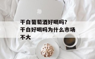 干白葡萄酒好喝吗？ 干白好喝吗为什么市场不大