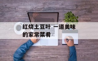 红烧土豆叶 一道美味的家常菜肴