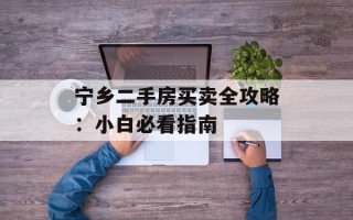 宁乡二手房买卖全攻略：小白必看指南