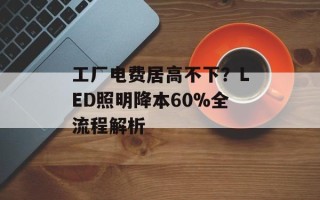 工厂电费居高不下？LED照明降本60%全流程解析