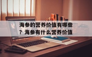 海参的营养价值有哪些？海参有什么营养价值