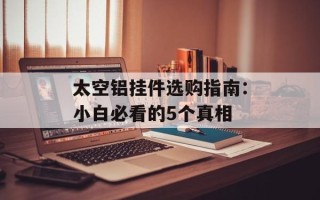 太空铝挂件选购指南：小白必看的5个真相