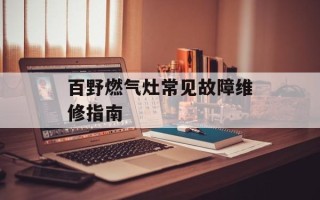 百野燃气灶常见故障维修指南