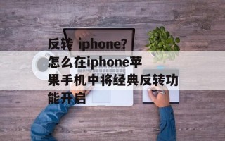 反转 iphone？怎么在iphone苹果手机中将经典反转功能开启