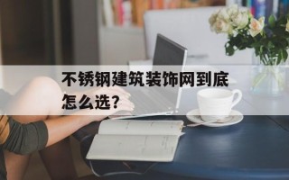 不锈钢建筑装饰网到底怎么选？
