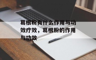 葛根粉有什么作用与功效疗效，葛根粉的作用与功效